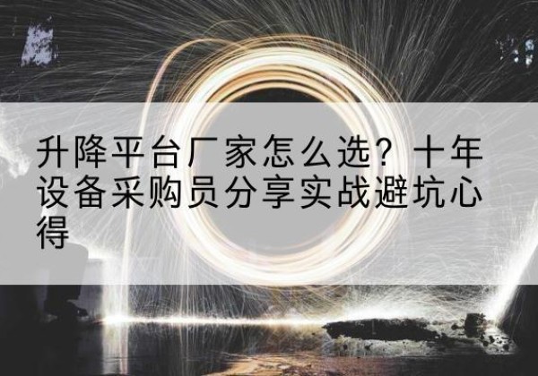 赤城升降平台厂家-怎么选？十年设备采购员分享实战避坑心得