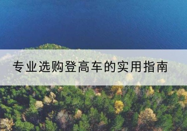 赤城电动登高车厂家推荐-专业选购登高车的实用指南