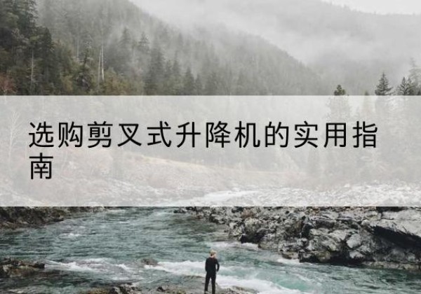 赤城剪叉式升降机怎么选-选购剪叉式升降机的实用指南